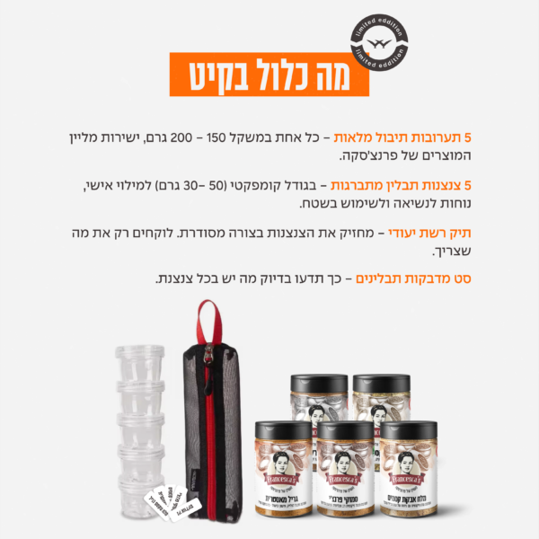 מה יש בקיט? 5 תערובות תיבול מלאות – כל אחת במשקל 150–200 גרם, ישירות מליין המוצרים של פרנצ’סקה. 5 צנצנות תבלין מתברגות – בגודל קומפקטי (30–50 גרם) למילוי אישי, נוחות לנשיאה ולשימוש בשטח. תיק רשת ייעודי – מחזיק את הצנצנות בצורה מסודרת. לוקחים רק את מה שצריך. סט מדבקות תבלינים – כך תדעו בדיוק מה יש בכל צנצנת.